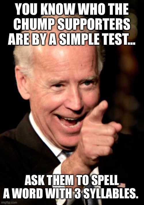 Smilin Biden Meme | YOU KNOW WHO THE CHUMP SUPPORTERS ARE BY A SIMPLE TEST... ASK THEM TO SPELL A WORD WITH 3 SYLLABLES. | image tagged in memes,smilin biden | made w/ Imgflip meme maker