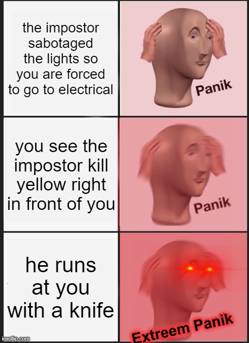 electrical = death | the impostor sabotaged the lights so you are forced to go to electrical; you see the impostor kill yellow right in front of you; he runs at you with a knife; Extreem Panik | image tagged in memes,panik kalm panik | made w/ Imgflip meme maker