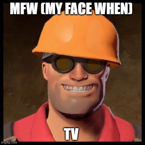 making this relevant | MFW (MY FACE WHEN); TV | image tagged in engineer tf2 | made w/ Imgflip meme maker