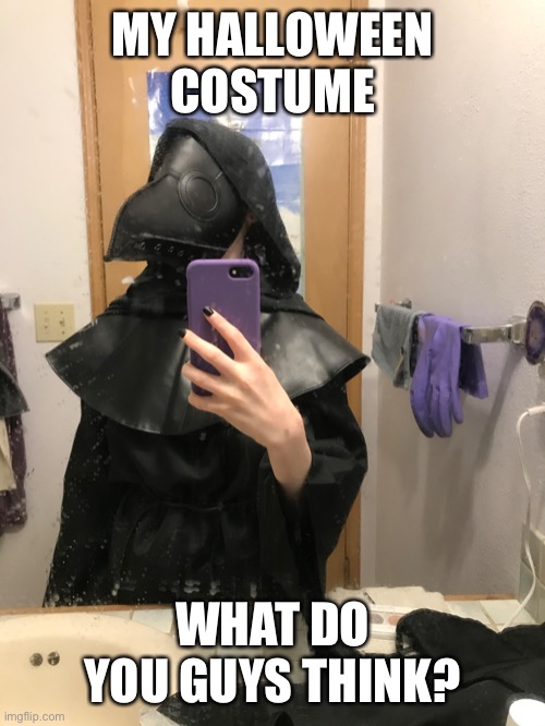 MY HALLOWEEN COSTUME; WHAT DO YOU GUYS THINK? | image tagged in spooktober,halloween,plague doctor,costumes | made w/ Imgflip meme maker