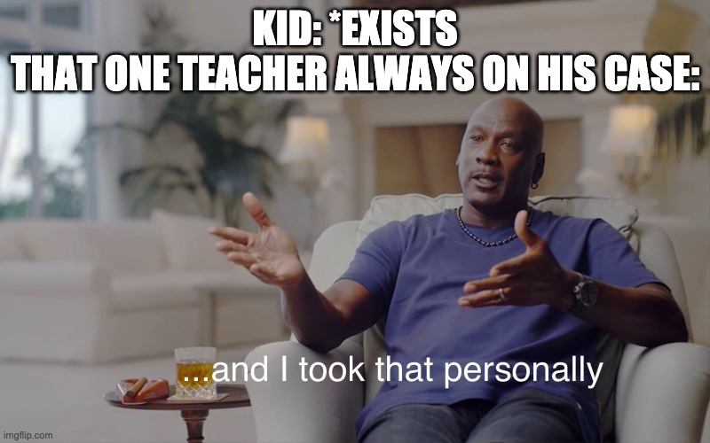 and I took that personally | KID: *EXISTS
THAT ONE TEACHER ALWAYS ON HIS CASE: | image tagged in and i took that personally | made w/ Imgflip meme maker