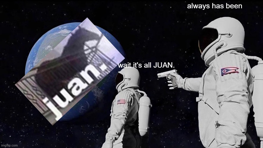 Always Has Been Meme | always has been; wait it's all JUAN. | image tagged in memes,always has been | made w/ Imgflip meme maker