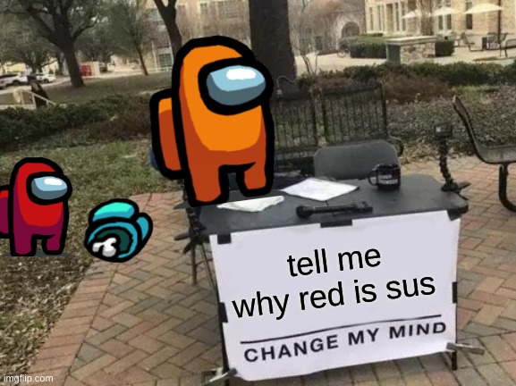 Change My Mind Meme | tell me why red is sus | image tagged in memes,change my mind | made w/ Imgflip meme maker