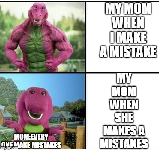 Ripped Barney | MY MOM WHEN I MAKE A MISTAKE; MY MOM WHEN SHE MAKES A MISTAKES; MOM:EVERY ONE MAKE MISTAKES | image tagged in ripped barney,memes,funny,barney,moms,so true memes | made w/ Imgflip meme maker