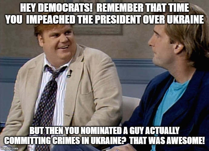 Remember that time | HEY DEMOCRATS!  REMEMBER THAT TIME YOU  IMPEACHED THE PRESIDENT OVER UKRAINE; BUT THEN YOU NOMINATED A GUY ACTUALLY COMMITTING CRIMES IN UKRAINE?  THAT WAS AWESOME! | image tagged in remember that time | made w/ Imgflip meme maker