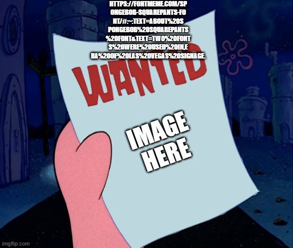 wanted ______ | HTTPS://FONTMEME.COM/SP
ONGEBOB-SQUAREPANTS-FO
NT/#:~:TEXT=ABOUT%20S
PONGEBOB%20SQUAREPANTS
%20FONT&TEXT=TWO%20FONT
S%20WERE%20USED%20IN,E
RA%20OF%20LAS%20VEGAS%20SIGNAGE. IMAGE HERE | image tagged in wanted | made w/ Imgflip meme maker