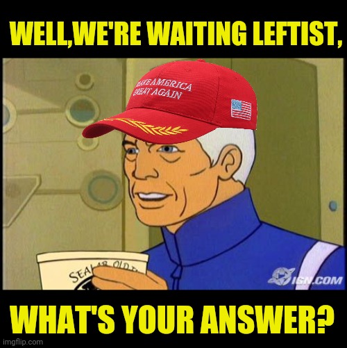 WELL,WE'RE WAITING LEFTIST, WHAT'S YOUR ANSWER? | made w/ Imgflip meme maker