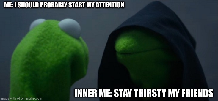 umm, confuse? | ME: I SHOULD PROBABLY START MY ATTENTION; INNER ME: STAY THIRSTY MY FRIENDS | image tagged in memes,evil kermit | made w/ Imgflip meme maker