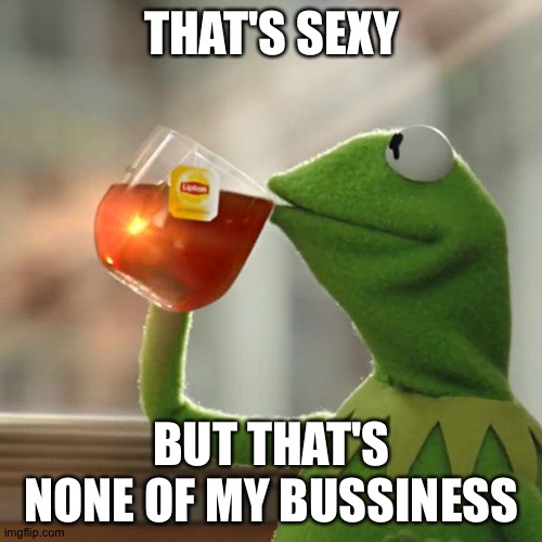 But That's None Of My Business | THAT'S SEXY; BUT THAT'S NONE OF MY BUSSINESS | image tagged in memes,but that's none of my business,kermit the frog | made w/ Imgflip meme maker