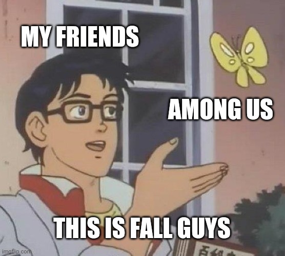 You serious fall guys are among Us | MY FRIENDS; AMONG US; THIS IS FALL GUYS | image tagged in memes,is this a pigeon | made w/ Imgflip meme maker