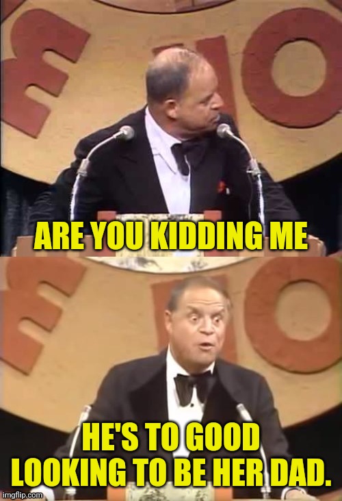 Don Rickles Roast | ARE YOU KIDDING ME HE'S TO GOOD LOOKING TO BE HER DAD. | image tagged in don rickles roast | made w/ Imgflip meme maker