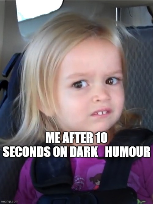 uncomfortable | ME AFTER 10 SECONDS ON DARK_HUMOUR | image tagged in uncomfortable | made w/ Imgflip meme maker