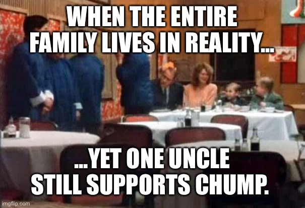 Christmas Story Chinese Dinner | WHEN THE ENTIRE FAMILY LIVES IN REALITY... ...YET ONE UNCLE STILL SUPPORTS CHUMP. | image tagged in christmas story chinese dinner | made w/ Imgflip meme maker