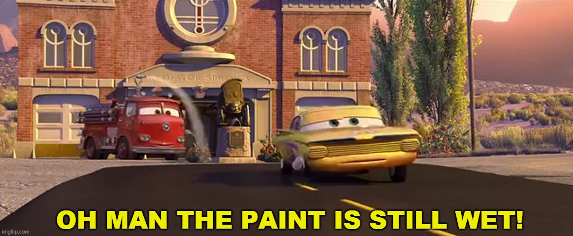 oh man the paint is still wet! | OH MAN THE PAINT IS STILL WET! | image tagged in memes,funny,oh man the paint is still wet,cars,the cars | made w/ Imgflip meme maker