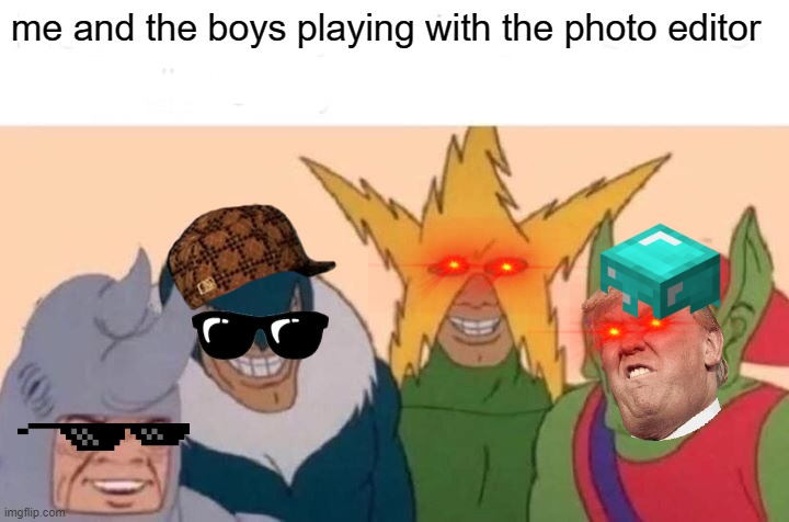 me and the boys | me and the boys playing with the photo editor | image tagged in memes,me and the boys | made w/ Imgflip meme maker