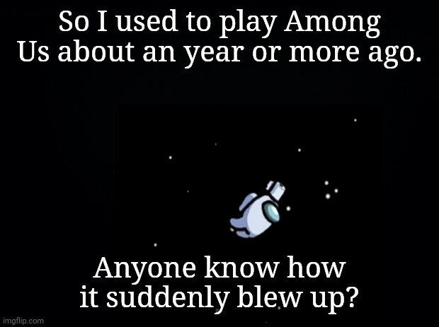 Sudden popularity makes it kinda' sus | So I used to play Among Us about an year or more ago. Anyone know how it suddenly blew up? | image tagged in among us,popularity | made w/ Imgflip meme maker