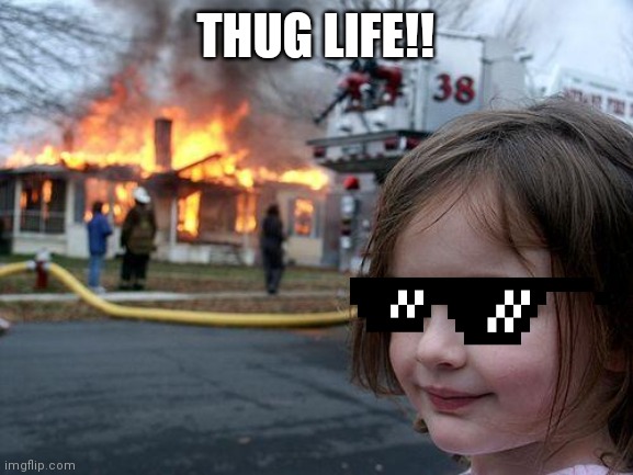 Thug life | THUG LIFE!! | image tagged in memes,disaster girl | made w/ Imgflip meme maker