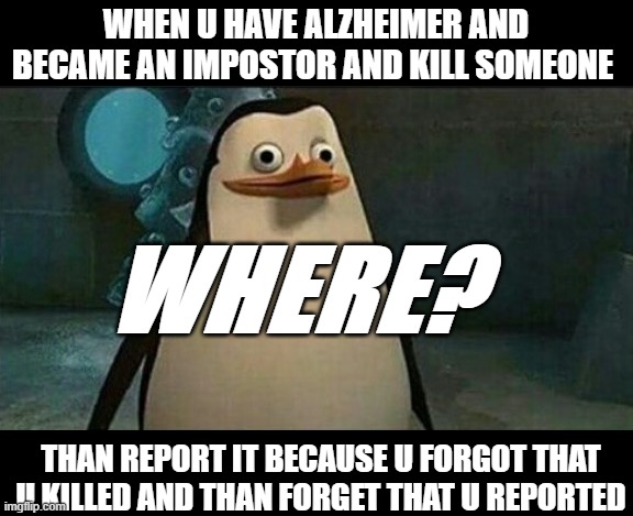 Among Us with Alzheimer | WHEN U HAVE ALZHEIMER AND BECAME AN IMPOSTOR AND KILL SOMEONE; WHERE? THAN REPORT IT BECAUSE U FORGOT THAT U KILLED AND THAN FORGET THAT U REPORTED | image tagged in confused private penguin | made w/ Imgflip meme maker