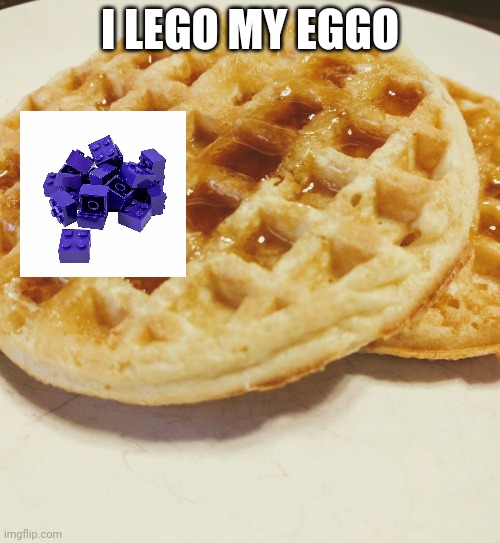 I LEGO MY EGGO | image tagged in e g g o | made w/ Imgflip meme maker