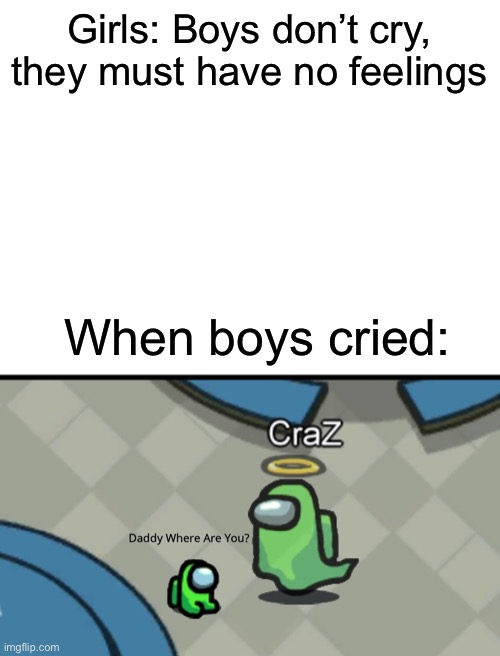 Girls: Boys don’t cry, they must have no feelings; When boys cried: | image tagged in blank white template,among us | made w/ Imgflip meme maker