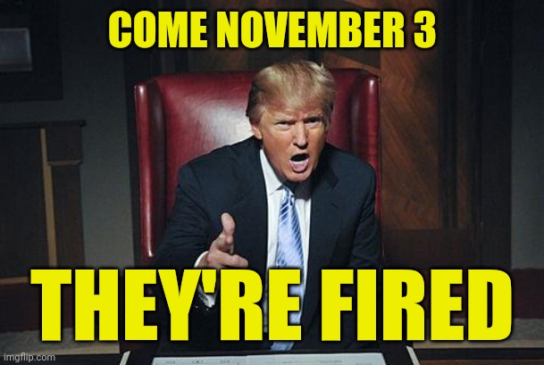 Donald Trump You're Fired | COME NOVEMBER 3 THEY'RE FIRED | image tagged in donald trump you're fired | made w/ Imgflip meme maker