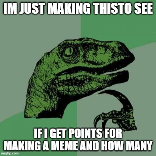 Philosoraptor |  IM JUST MAKING THISTO SEE; IF I GET POINTS FOR MAKING A MEME AND HOW MANY | image tagged in memes,philosoraptor | made w/ Imgflip meme maker
