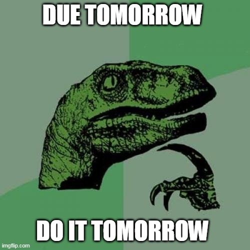Live hax | DUE TOMORROW; DO IT TOMORROW | image tagged in memes,philosoraptor | made w/ Imgflip meme maker