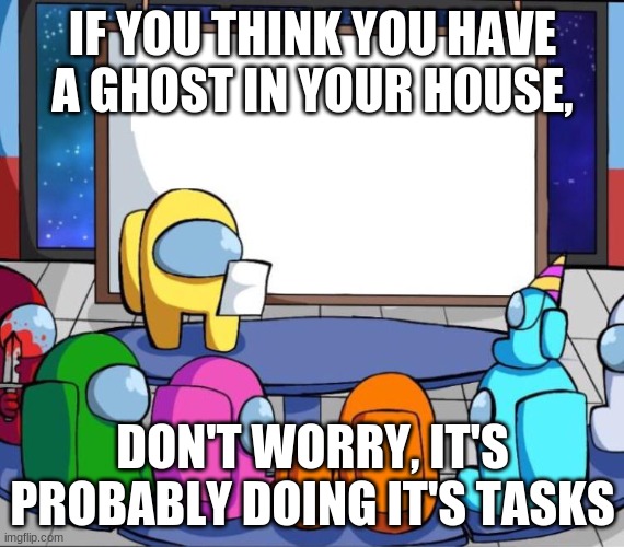 I wish it was true | IF YOU THINK YOU HAVE A GHOST IN YOUR HOUSE, DON'T WORRY, IT'S PROBABLY DOING IT'S TASKS | image tagged in among us presentation | made w/ Imgflip meme maker