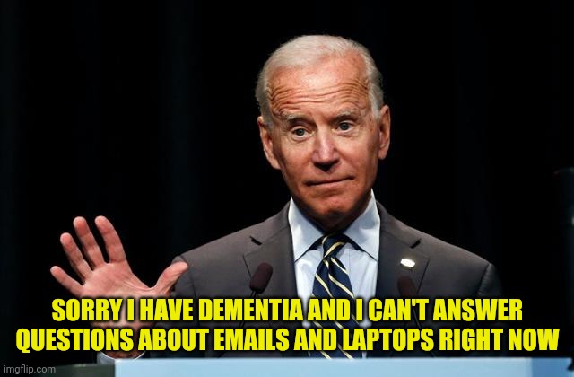 If Asked Joe Has A Backup Plan | SORRY I HAVE DEMENTIA AND I CAN'T ANSWER QUESTIONS ABOUT EMAILS AND LAPTOPS RIGHT NOW | image tagged in joe biden,drstrangmeme,conservatives,hunter biden,ukraine | made w/ Imgflip meme maker