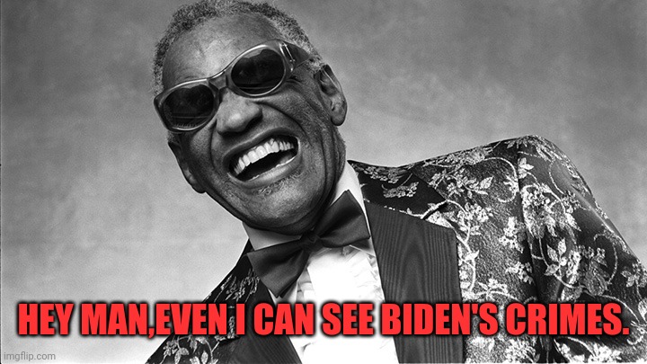 Joe's Guilty Even Ray Knows It | HEY MAN,EVEN I CAN SEE BIDEN'S CRIMES. | image tagged in ray charles,joe biden,guilty,ukraine,drstrangmeme,conservatives | made w/ Imgflip meme maker