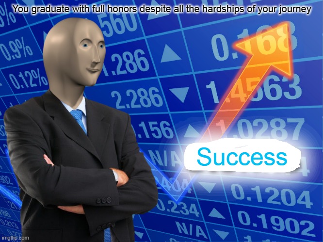 Empty Stonks | You graduate with full honors despite all the hardships of your journey; Success | image tagged in empty stonks | made w/ Imgflip meme maker