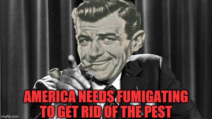 AMERICA NEEDS FUMIGATING TO GET RID OF THE PEST | made w/ Imgflip meme maker