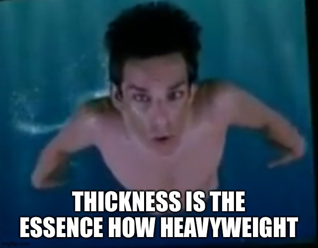 Moisture is the essence of wetness | THICKNESS IS THE ESSENCE HOW HEAVYWEIGHT | image tagged in moisture is the essence of wetness | made w/ Imgflip meme maker