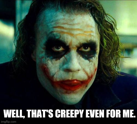 Joker. It's simple we kill the batman | WELL, THAT'S CREEPY EVEN FOR ME. | image tagged in joker it's simple we kill the batman | made w/ Imgflip meme maker