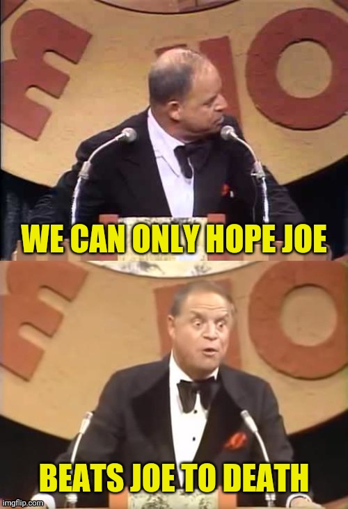 Don Rickles Roast | WE CAN ONLY HOPE JOE BEATS JOE TO DEATH | image tagged in don rickles roast | made w/ Imgflip meme maker