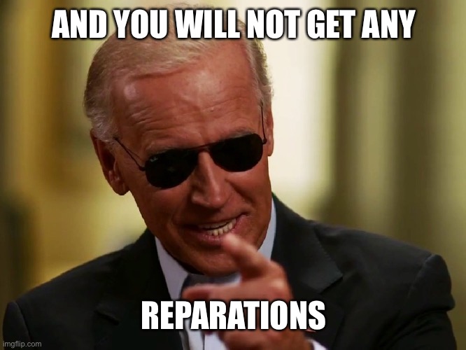 Cool Joe Biden | AND YOU WILL NOT GET ANY REPARATIONS | image tagged in cool joe biden | made w/ Imgflip meme maker