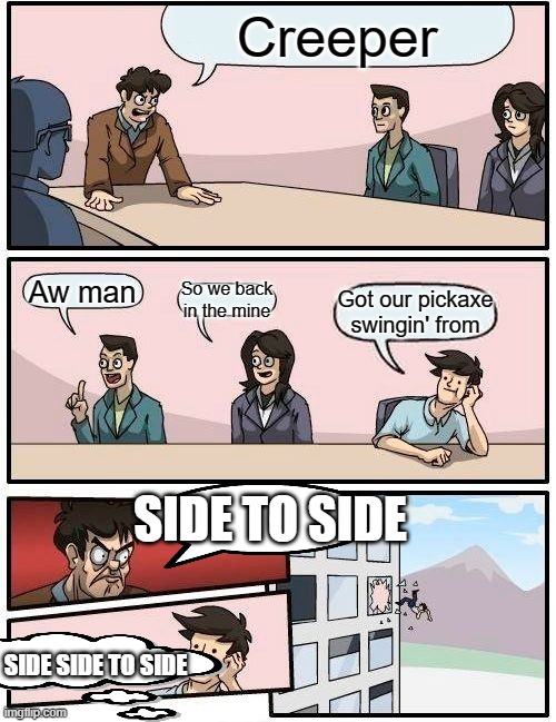 This task a grueling one | Creeper; Aw man; So we back in the mine; Got our pickaxe swingin' from; SIDE TO SIDE; SIDE SIDE TO SIDE | image tagged in memes,boardroom meeting suggestion | made w/ Imgflip meme maker