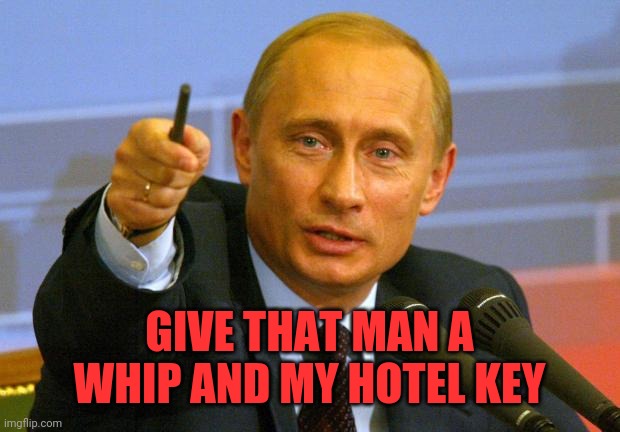 Good Guy Putin Meme | GIVE THAT MAN A WHIP AND MY HOTEL KEY | image tagged in memes,good guy putin | made w/ Imgflip meme maker