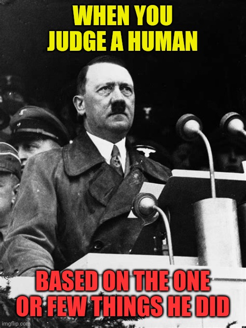 victim of the mob nd victors | WHEN YOU JUDGE A HUMAN; BASED ON THE ONE OR FEW THINGS HE DID | image tagged in hitler,nazi,germany,wwii,judge,victim | made w/ Imgflip meme maker