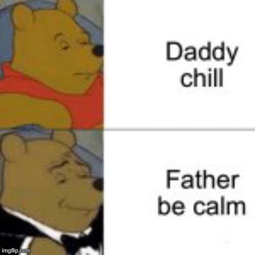 Daddy chill | image tagged in tuxedo winnie the pooh | made w/ Imgflip meme maker