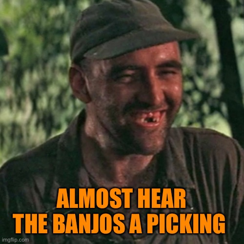 ALMOST HEAR THE BANJOS A PICKING | made w/ Imgflip meme maker