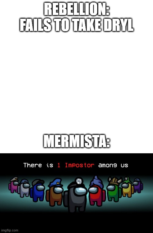 REBELLION: FAILS TO TAKE DRYL; MERMISTA: | image tagged in memes,blank transparent square,there is one impostor among us | made w/ Imgflip meme maker