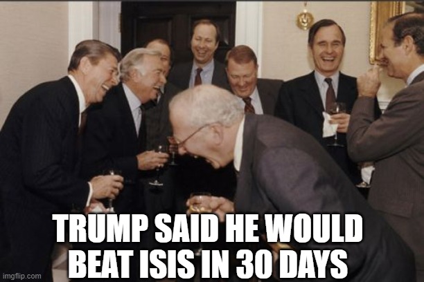 Laughing Men In Suits Meme | TRUMP SAID HE WOULD BEAT ISIS IN 30 DAYS | image tagged in memes,laughing men in suits | made w/ Imgflip meme maker