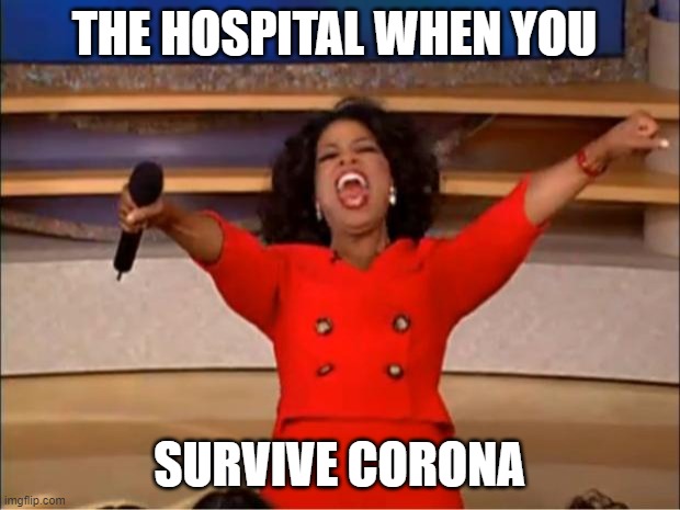 Oprah You Get A Meme | THE HOSPITAL WHEN YOU; SURVIVE CORONA | image tagged in memes,oprah you get a | made w/ Imgflip meme maker