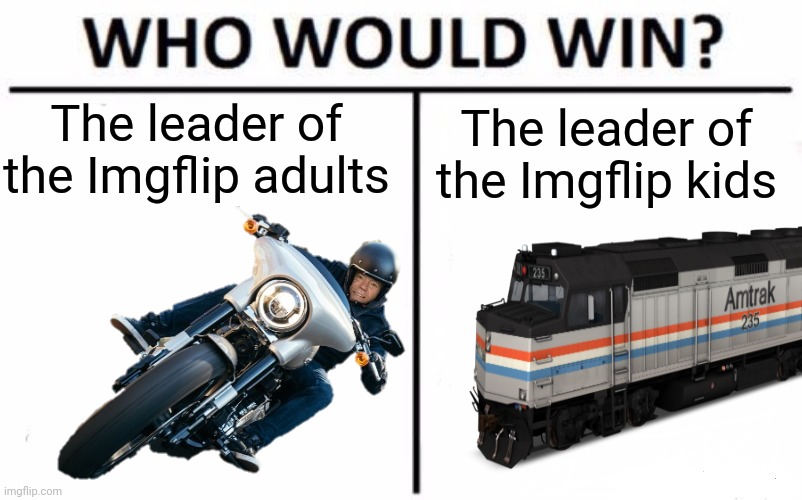 I honestly don't know. | The leader of the Imgflip adults; The leader of the Imgflip kids | image tagged in team trainwatcher,imgflip | made w/ Imgflip meme maker