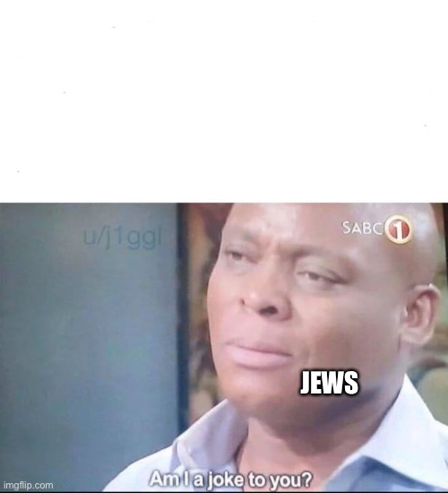 am I a joke to you | JEWS | image tagged in am i a joke to you | made w/ Imgflip meme maker