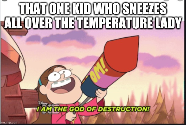 PF | THAT ONE KID WHO SNEEZES ALL OVER THE TEMPERATURE LADY | image tagged in funny | made w/ Imgflip meme maker