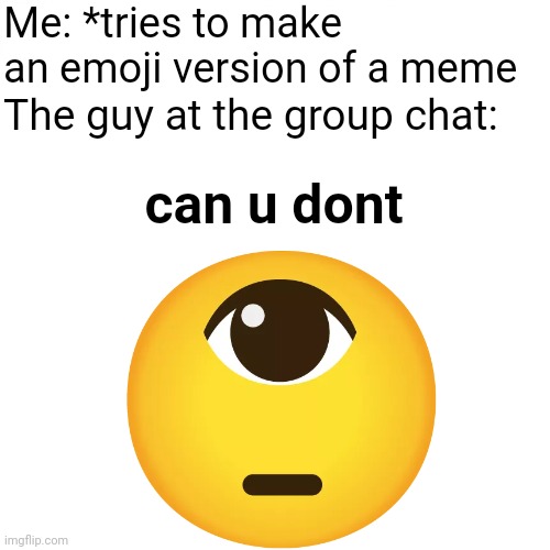 WTF did I just made? | Me: *tries to make an emoji version of a meme; The guy at the group chat:; can u dont | image tagged in can u dont,emoji,group chats,cursed,memes,cyclops | made w/ Imgflip meme maker