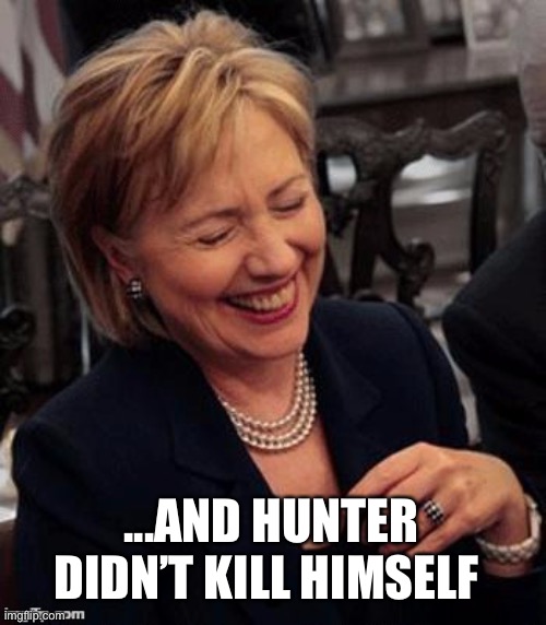 Hillary LOL | ...AND HUNTER DIDN’T KILL HIMSELF | image tagged in hillary lol | made w/ Imgflip meme maker