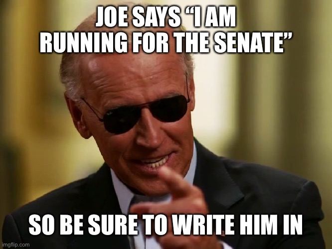 Write-in candidate for US senate | JOE SAYS “I AM RUNNING FOR THE SENATE”; SO BE SURE TO WRITE HIM IN | image tagged in cool joe biden | made w/ Imgflip meme maker